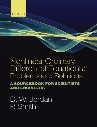 Nonlinear Ordinary Differential Equations: Problems and Solutions: A Sourcebook for Scientists and Engineers (Oxford Texts in Applied and Engineering Mathematics)